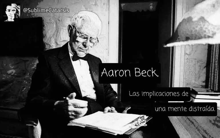 Aaron Beck. Las Implicaciones de una Mente Distraída.