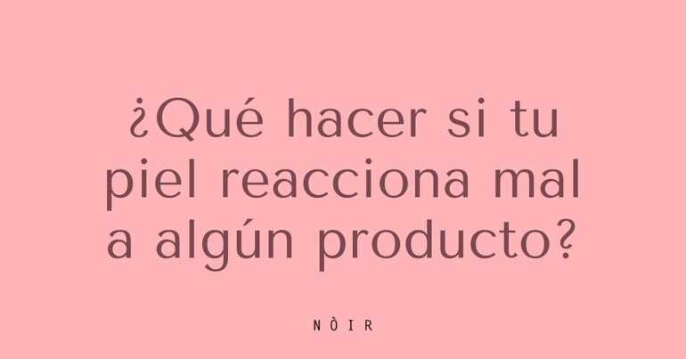 ¿Qué hacer si tu piel reacciona mal a algún producto?